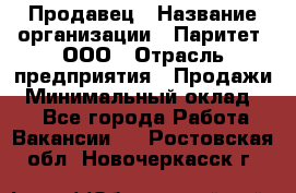 Продавец › Название организации ­ Паритет, ООО › Отрасль предприятия ­ Продажи › Минимальный оклад ­ 1 - Все города Работа » Вакансии   . Ростовская обл.,Новочеркасск г.